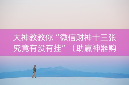 大神教教你“微信财神十三张究竟有没有挂”（助赢神器购买)