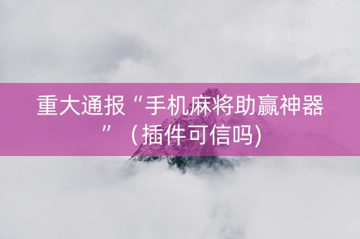 重大通报“手机麻将助赢神器”（插件可信吗)