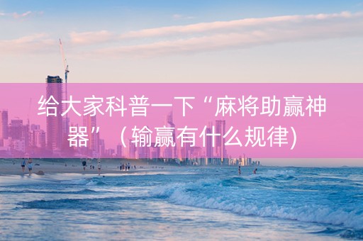 给大家科普一下“麻将助赢神器”（输赢有什么规律)