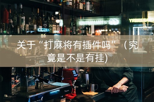 关于“打麻将有插件吗”（究竟是不是有挂)