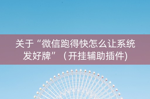 关于“微信跑得快怎么让系统发好牌”（开挂辅助插件)