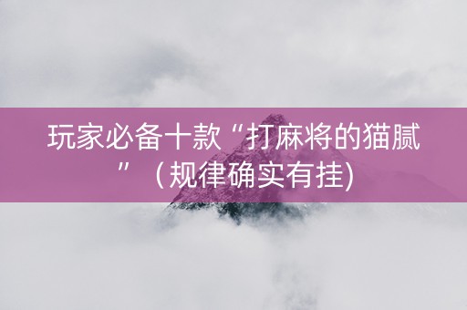 玩家必备十款“打麻将的猫腻”（规律确实有挂)