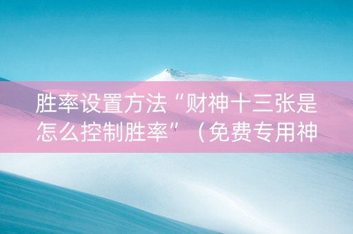 胜率设置方法“财神十三张是怎么控制胜率”（免费专用神器)