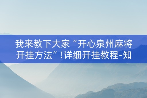我来教下大家“开心泉州麻将开挂方法”!详细开挂教程-知乎