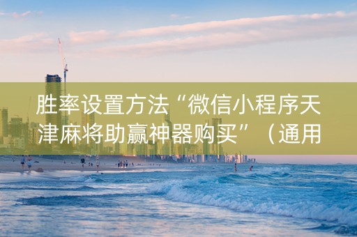 胜率设置方法“微信小程序天津麻将助赢神器购买”（通用挂软件多少钱)