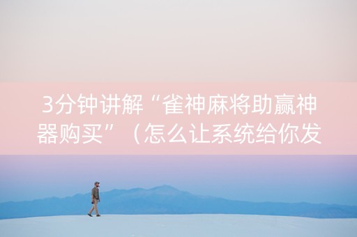 3分钟讲解“雀神麻将助赢神器购买”（怎么让系统给你发好牌)