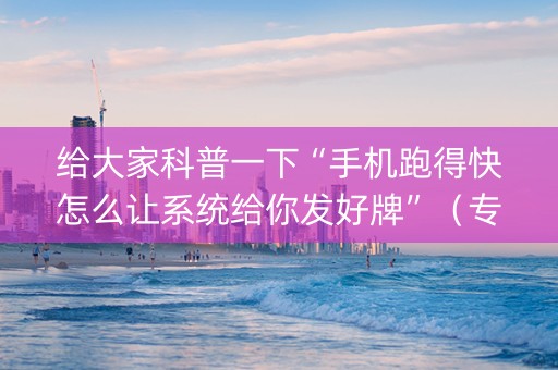 给大家科普一下“手机跑得快怎么让系统给你发好牌”（专用神器)