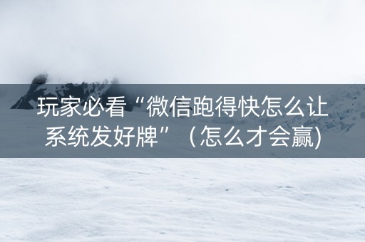 玩家必看“微信跑得快怎么让系统发好牌”（怎么才会赢)