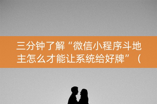 三分钟了解“微信小程序斗地主怎么才能让系统给好牌”（怎么能得到好牌)