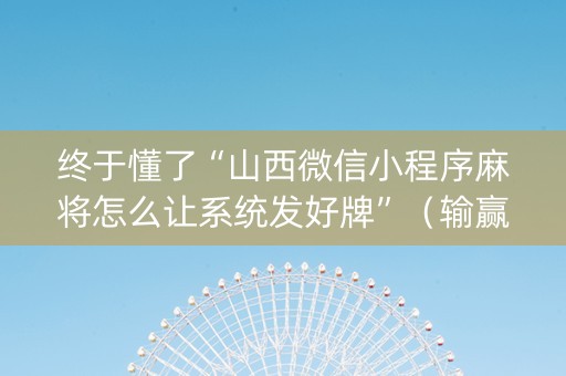 终于懂了“山西微信小程序麻将怎么让系统发好牌”（输赢跟id号有关系吗)