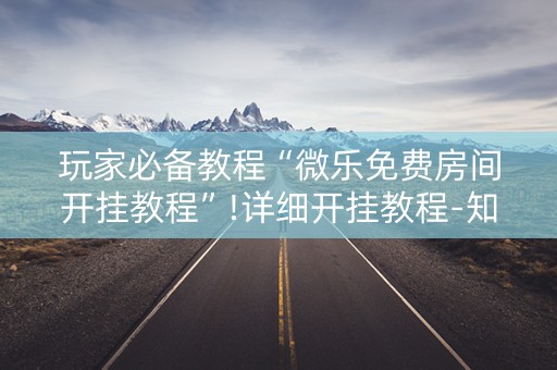 玩家必备教程“微乐免费房间开挂教程”!详细开挂教程-知乎