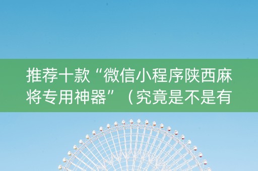 推荐十款“微信小程序陕西麻将专用神器”（究竟是不是有挂)