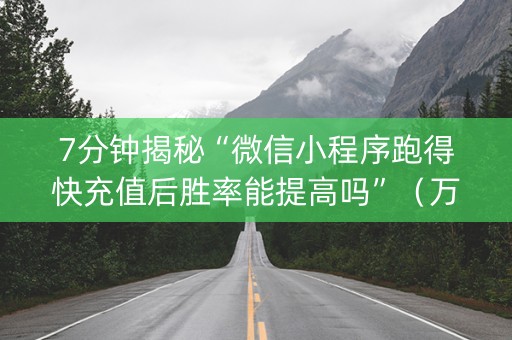 7分钟揭秘“微信小程序跑得快充值后胜率能提高吗”（万能开挂器)