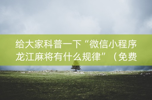 给大家科普一下“微信小程序龙江麻将有什么规律”（免费专用神器)