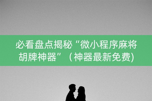 必看盘点揭秘“微小程序麻将胡牌神器”（神器最新免费)