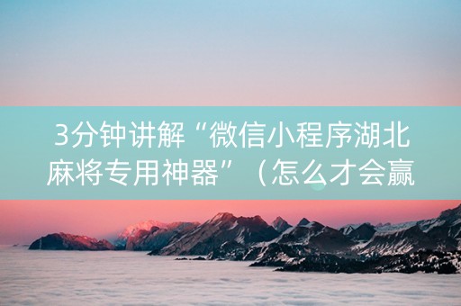 3分钟讲解“微信小程序湖北麻将专用神器”（怎么才会赢)