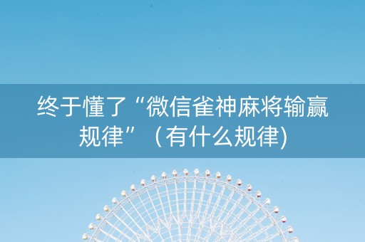 终于懂了“微信雀神麻将输赢规律”（有什么规律)