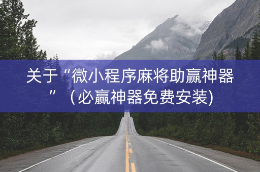 关于“微小程序麻将助赢神器”（必赢神器免费安装)