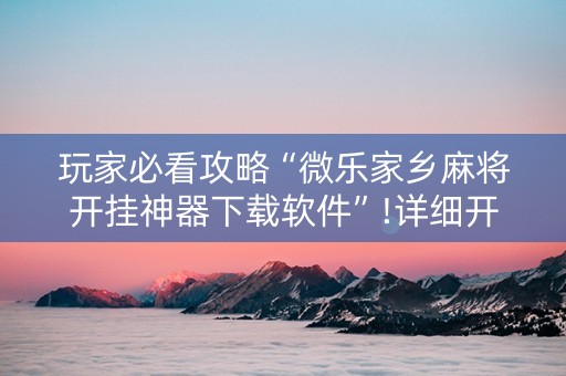 玩家必看攻略“微乐家乡麻将开挂神器下载软件”!详细开挂教程-知乎