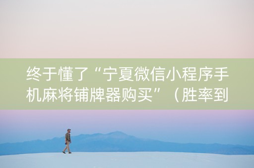 终于懂了“宁夏微信小程序手机麻将铺牌器购买”（胜率到哪调)