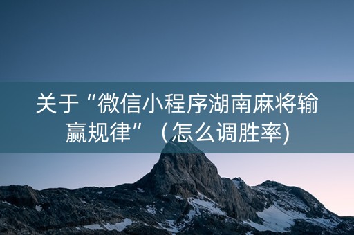 关于“微信小程序湖南麻将输赢规律”（怎么调胜率)