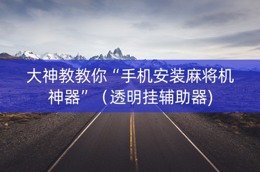 大神教教你“手机安装麻将机神器”（透明挂辅助器)