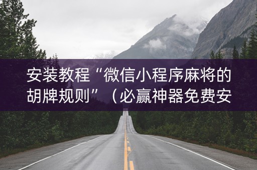安装教程“微信小程序麻将的胡牌规则”（必赢神器免费安装)