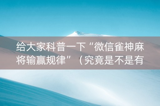 给大家科普一下“微信雀神麻将输赢规律”（究竟是不是有挂)