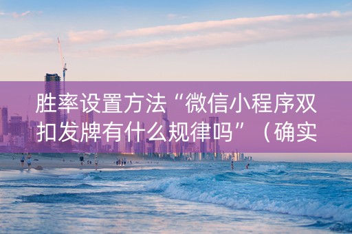 胜率设置方法“微信小程序双扣发牌有什么规律吗”（确实有插件吗)