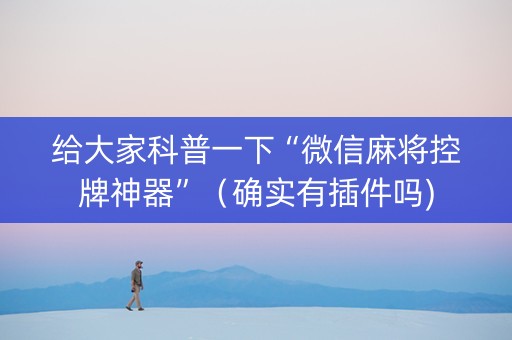 给大家科普一下“微信麻将控牌神器”（确实有插件吗)