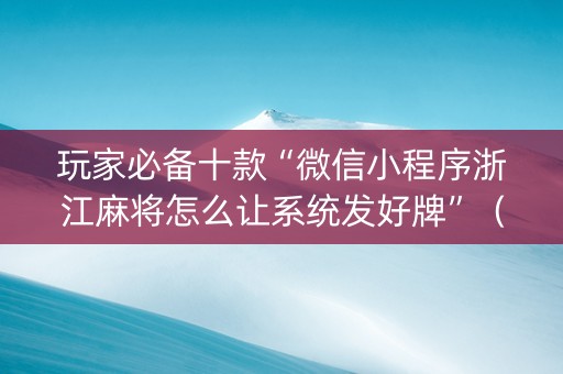 玩家必备十款“微信小程序浙江麻将怎么让系统发好牌”（插件可信吗)