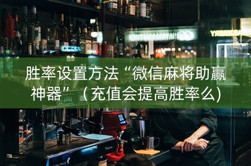 胜率设置方法“微信麻将助赢神器”（充值会提高胜率么)