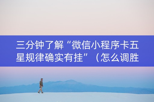三分钟了解“微信小程序卡五星规律确实有挂”（怎么调胜率)