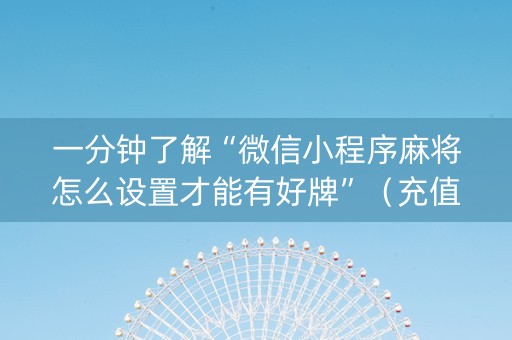 一分钟了解“微信小程序麻将怎么设置才能有好牌”（充值会提高胜率么)