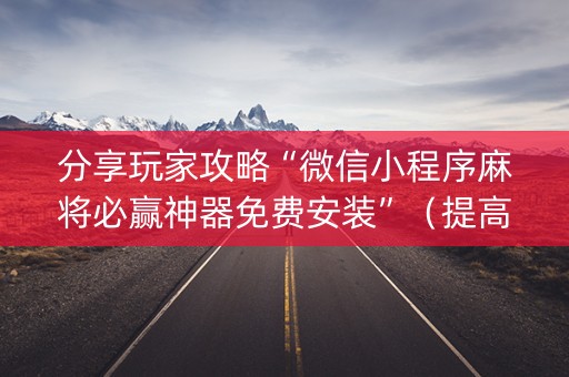 分享玩家攻略“微信小程序麻将必赢神器免费安装”（提高胜率技巧)
