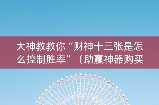 大神教教你“财神十三张是怎么控制胜率”（助赢神器购买)