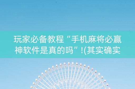 玩家必备教程“手机麻将必赢神软件是真的吗”!(其实确实有挂)-知乎
