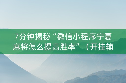 7分钟揭秘“微信小程序宁夏麻将怎么提高胜率”（开挂辅助脚本)