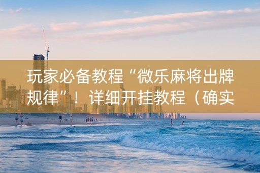 玩家必备教程“微乐麻将出牌规律”！详细开挂教程（确实真的有挂)-知乎