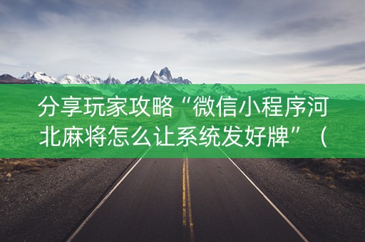 分享玩家攻略“微信小程序河北麻将怎么让系统发好牌”（怎么能调好牌)
