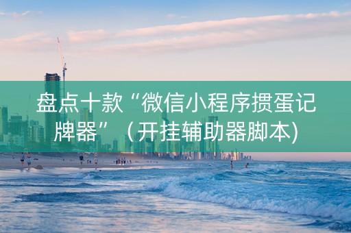 盘点十款“微信小程序掼蛋记牌器”（开挂辅助器脚本)