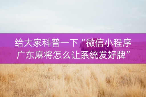 给大家科普一下“微信小程序广东麻将怎么让系统发好牌”（如何提高胜率)