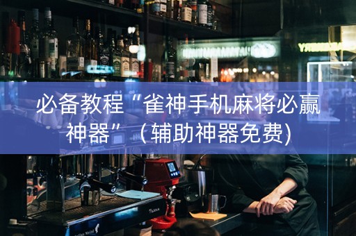必备教程“雀神手机麻将必赢神器”（辅助神器免费)