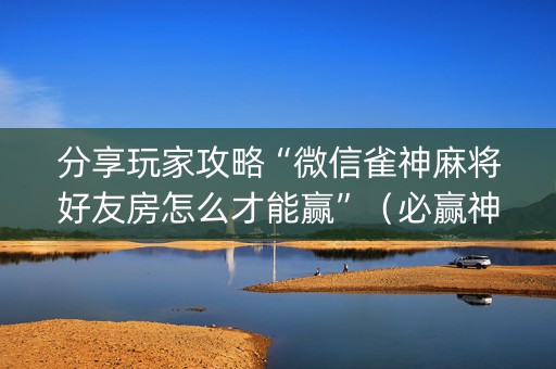 分享玩家攻略“微信雀神麻将好友房怎么才能赢”（必赢神器)