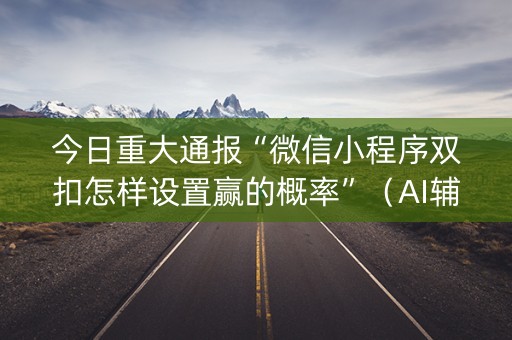 今日重大通报“微信小程序双扣怎样设置赢的概率”（AI辅助胡牌规则)