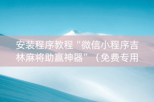 安装程序教程“微信小程序吉林麻将助赢神器”（免费专用神器)