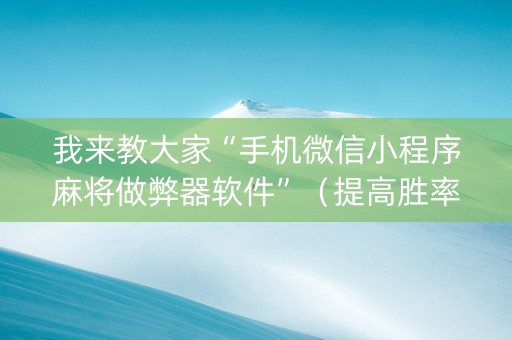 我来教大家“手机微信小程序麻将做弊器软件”（提高胜率软件)