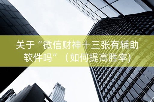 关于“微信财神十三张有辅助软件吗”（如何提高胜率)