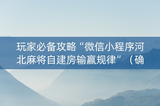 玩家必备攻略“微信小程序河北麻将自建房输赢规律”（确实有插件吗)