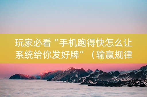 玩家必看“手机跑得快怎么让系统给你发好牌”（输赢规律)